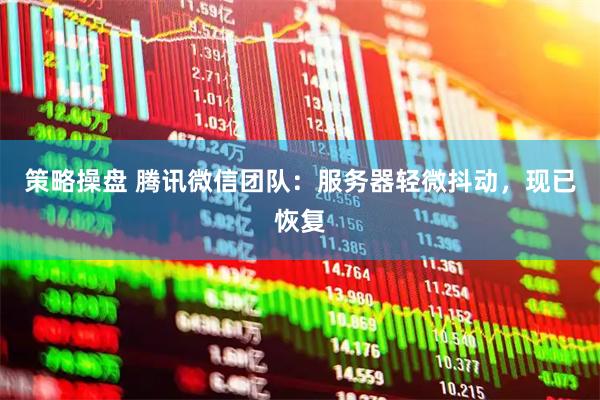 策略操盘 腾讯微信团队：服务器轻微抖动，现已恢复